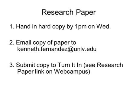 Research Paper 1. Hand in hard copy by 1pm on Wed. 2.  copy of paper to 3. Submit copy to Turn It In (see Research Paper.