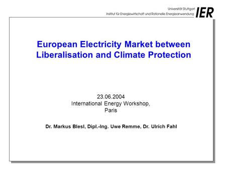 European Electricity Market between Liberalisation and Climate Protection Dr. Markus Blesl, Dipl.-Ing. Uwe Remme, Dr. Ulrich Fahl 23.06.2004 International.