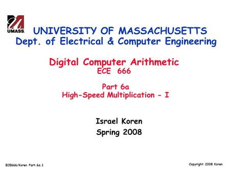 Copyright 2008 Koren ECE666/Koren Part.6a.1 Israel Koren Spring 2008 UNIVERSITY OF MASSACHUSETTS Dept. of Electrical & Computer Engineering Digital Computer.