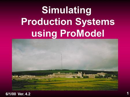 1 Simulating Production Systems using ProModel 6/1/00 Ver. 4.2.