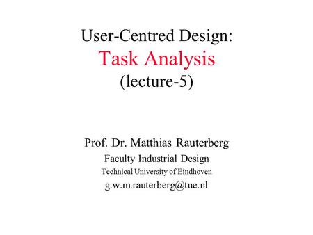 User-Centred Design: Task Analysis (lecture-5) Prof. Dr. Matthias Rauterberg Faculty Industrial Design Technical University of Eindhoven