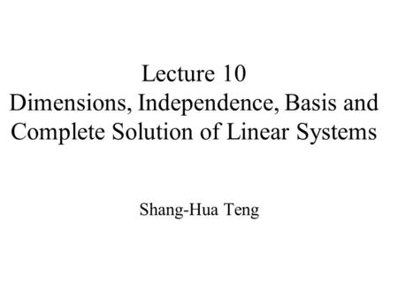 Lecture 10 Dimensions, Independence, Basis and Complete Solution of Linear Systems Shang-Hua Teng.