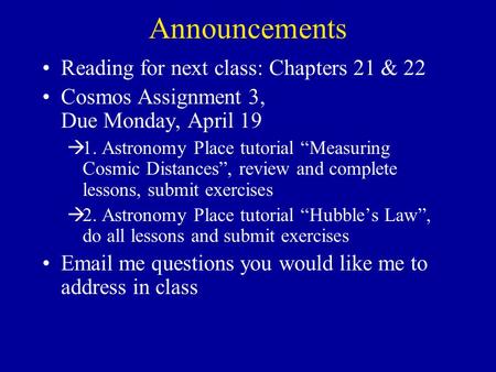 Announcements Reading for next class: Chapters 21 & 22 Cosmos Assignment 3, Due Monday, April 19  1. Astronomy Place tutorial “Measuring Cosmic Distances”,