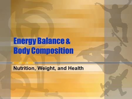 Energy Balance & Body Composition Nutrition, Weight, and Health.