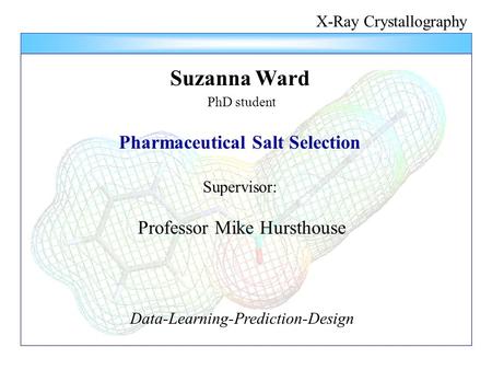 X-Ray Crystallography Suzanna Ward PhD student Pharmaceutical Salt Selection Supervisor: Professor Mike Hursthouse Data-Learning-Prediction-Design.