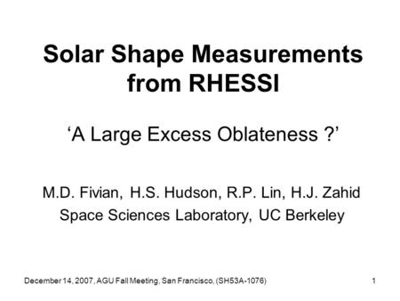 December 14, 2007, AGU Fall Meeting, San Francisco, (SH53A-1076)1 Solar Shape Measurements from RHESSI ‘A Large Excess Oblateness ?’ M.D. Fivian, H.S.