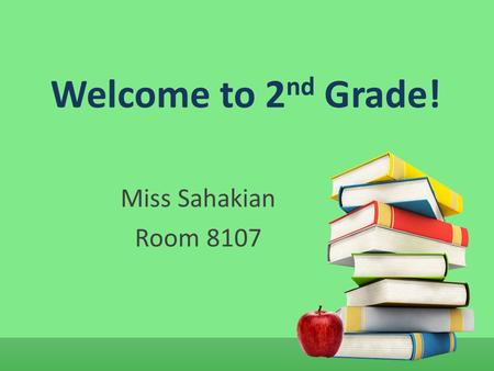 Welcome to 2nd Grade! Miss Sahakian Room 8107.