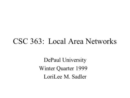 CSC 363: Local Area Networks DePaul University Winter Quarter 1999 LoriLee M. Sadler.
