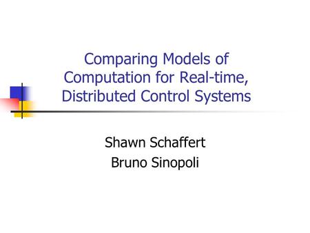 Comparing Models of Computation for Real-time, Distributed Control Systems Shawn Schaffert Bruno Sinopoli.