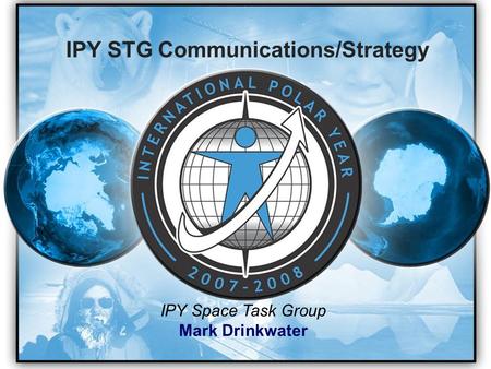 IPY STG Communications/Strategy IPY Space Task Group Mark Drinkwater.