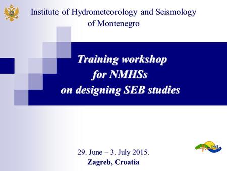 Training workshop Training workshop for NMHSs on designing SEB studies 29. June – 3. July 2015. Zagreb, Croatia Institute of Hydrometeorology and Seismology.