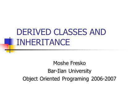 DERIVED CLASSES AND INHERITANCE Moshe Fresko Bar-Ilan University Object Oriented Programing 2006-2007.
