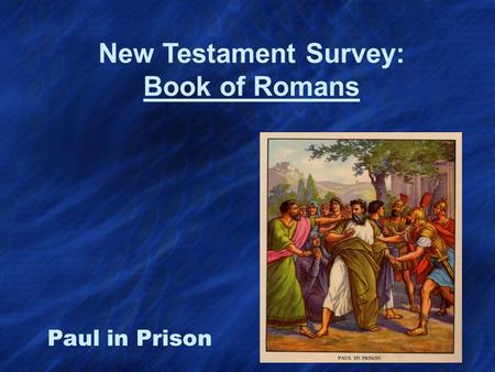 New Testament Survey: Book of Romans Paul in Prison.