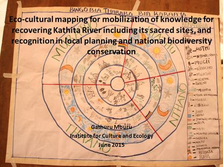 Gathuru Mburu Institute for Culture and Ecology June 2015 Eco-cultural mapping for mobilization of knowledge for recovering Kathita River including its.