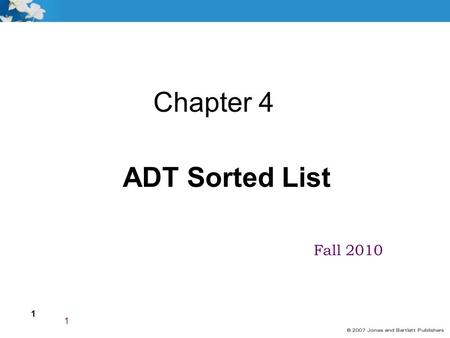 1 Fall 2010 1 Chapter 4 ADT Sorted List. 2 Goals Describe the Abstract Data Type Sorted List from three perspectives Implement the following Sorted List.