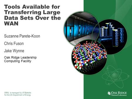 ORNL is managed by UT-Battelle for the US Department of Energy Tools Available for Transferring Large Data Sets Over the WAN Suzanne Parete-Koon Chris.