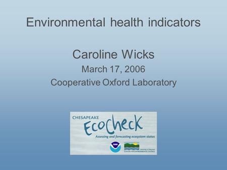 Environmental health indicators Caroline Wicks March 17, 2006 Cooperative Oxford Laboratory.