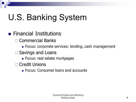 Payment System and Banking Relationships1 U.S. Banking System Financial Institutions  Commercial Banks Focus: corporate services: lending, cash management.