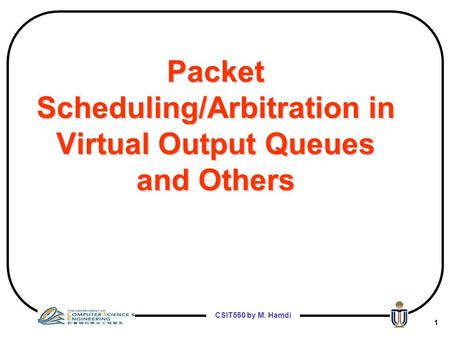 CSIT560 by M. Hamdi 1 Packet Scheduling/Arbitration in Virtual Output Queues and Others.