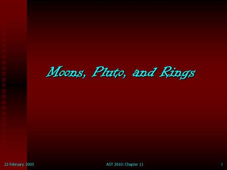 22 February 2005AST 2010: Chapter 11 1 Moons, Pluto, and Rings.