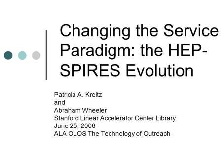 Changing the Service Paradigm: the HEP- SPIRES Evolution Patricia A. Kreitz and Abraham Wheeler Stanford Linear Accelerator Center Library June 25, 2006.