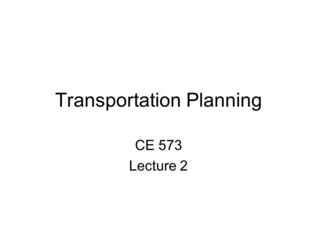 Transportation Planning CE 573 Lecture 2. Issues for Today Transportation planning and decision making Multimodal transportation planning Travel behavior.