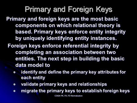 CS424 PK, FK, FD Normalization Primary and Foreign Keys Primary and foreign keys are the most basic components on which relational theory is based. Primary.