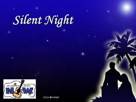 Silent Night CCLI # 1119107. Silent night! Holy night! All is calm, all is bright Round yon Virgin Mother and Child Holy Infant so tender and mild Sleep.