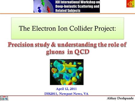 The Electron Ion Collider Project: April 12, 2011 DIS2011, Newport News, VA Abhay Deshpande.