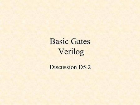 Basic Gates Verilog Discussion D5.2. Basic Gates NOT Gate AND Gate OR Gate XOR Gate NAND Gate NOR Gate XNOR Gate.