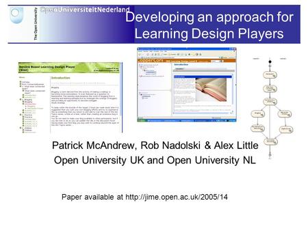 Developing an approach for Learning Design Players Patrick McAndrew, Rob Nadolski & Alex Little Open University UK and Open University NL Paper available.