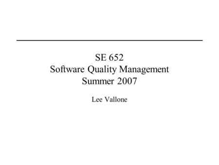 SE 652 Software Quality Management Summer 2007 Lee Vallone.
