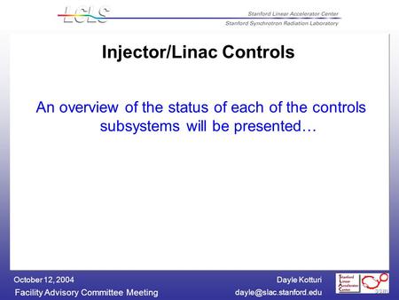 Dayle Kotturi Facility Advisory Committee Meeting October 12, 2004 Injector/Linac Controls An overview of the status of each of.
