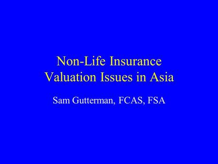 Non-Life Insurance Valuation Issues in Asia Sam Gutterman, FCAS, FSA.