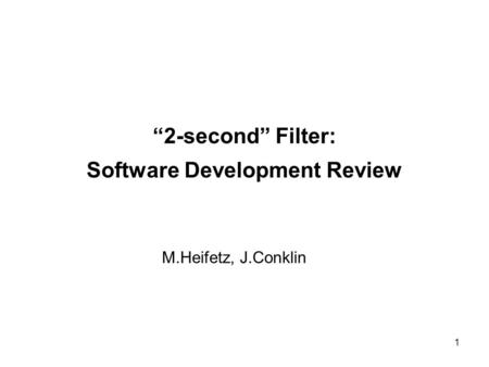 1 “2-second” Filter: Software Development Review M.Heifetz, J.Conklin.