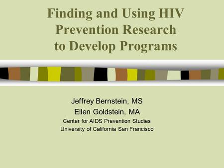 Finding and Using HIV Prevention Research to Develop Programs Jeffrey Bernstein, MS Ellen Goldstein, MA Center for AIDS Prevention Studies University of.