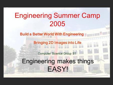 Engineering Summer Camp 2005 Computer Science Group S1 Bringing 2D Images into Life Engineering makes things Engineering makes things EASY! Build a Better.