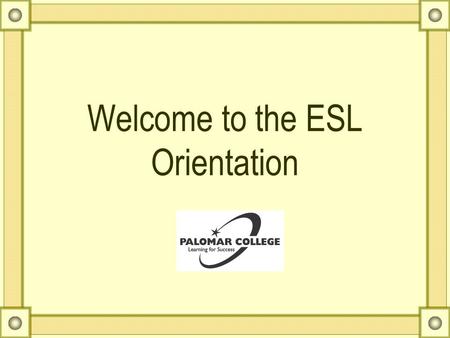 Welcome to the ESL Orientation Counseling Services in ESL AAcademic Advising GGeneral Orientation SStudent Services and Programs EEducational.