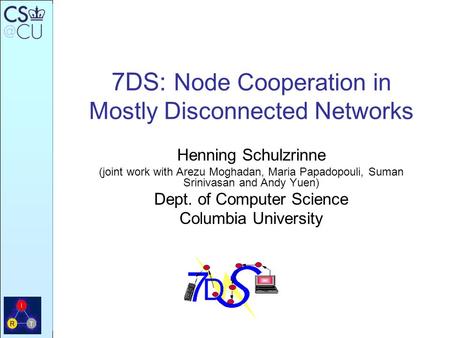 7DS: Node Cooperation in Mostly Disconnected Networks Henning Schulzrinne (joint work with Arezu Moghadan, Maria Papadopouli, Suman Srinivasan and Andy.