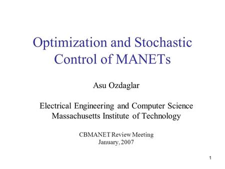 1 Optimization and Stochastic Control of MANETs Asu Ozdaglar Electrical Engineering and Computer Science Massachusetts Institute of Technology CBMANET.