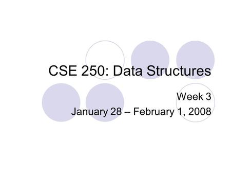 CSE 250: Data Structures Week 3 January 28 – February 1, 2008.