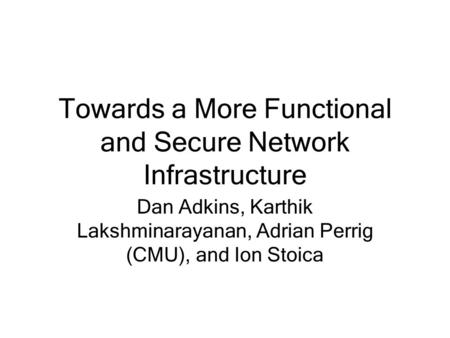 Towards a More Functional and Secure Network Infrastructure Dan Adkins, Karthik Lakshminarayanan, Adrian Perrig (CMU), and Ion Stoica.