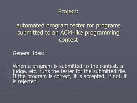 Project: automated program tester for programs submitted to an ACM-like programming contest General Idea: When a program is submitted to the contest, a.