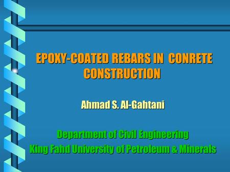 EPOXY-COATED REBARS IN CONRETE CONSTRUCTION EPOXY-COATED REBARS IN CONRETE CONSTRUCTION Ahmad S. Al-Gahtani Department of Civil Engineering King Fahd University.