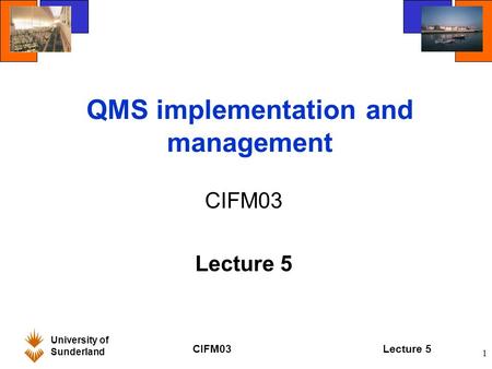 University of Sunderland CIFM03Lecture 5 1 QMS implementation and management CIFM03 Lecture 5.