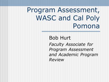 Program Assessment, WASC and Cal Poly Pomona Bob Hurt Faculty Associate for Program Assessment and Academic Program Review.