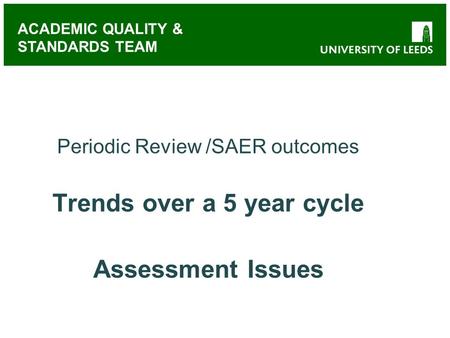 ACADEMIC QUALITY & STANDARDS TEAM Periodic Review /SAER outcomes Trends over a 5 year cycle Assessment Issues.