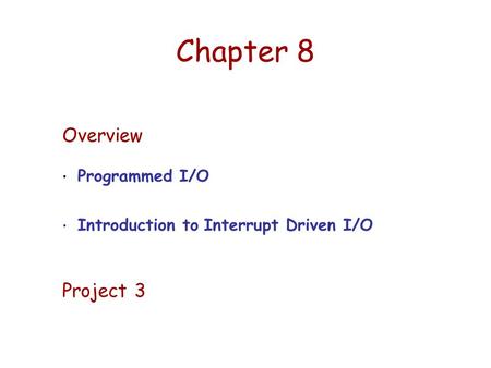 Chapter 8 Overview Programmed I/O Introduction to Interrupt Driven I/O Project 3.