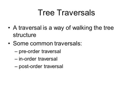 Tree Traversals A traversal is a way of walking the tree structure Some common traversals: –pre-order traversal –in-order traversal –post-order traversal.