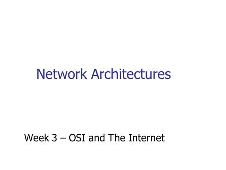 Network Architectures Week 3 – OSI and The Internet.